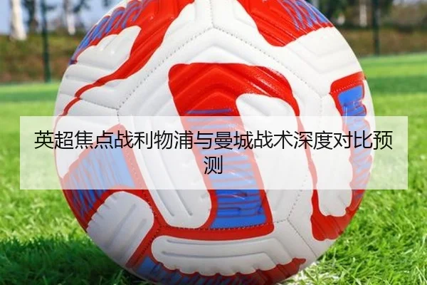 英超焦点战利物浦与曼城战术深度对比预测